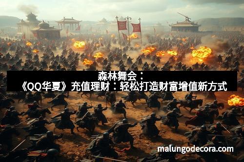 森林舞会：《QQ华夏》充值理财：轻松打造财富增值新方式