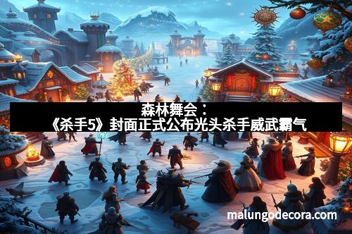 森林舞会：《杀手5》封面正式公布光头杀手威武霸气